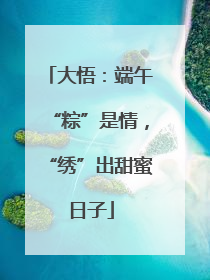 大悟：端午“粽”是情，“绣”出甜蜜日子