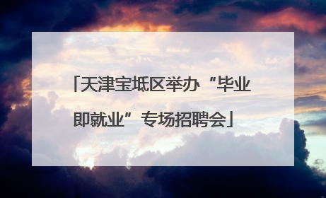 天津宝坻区举办“毕业即就业”专场招聘会