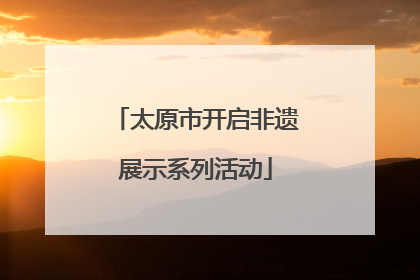 太原市开启非遗展示系列活动