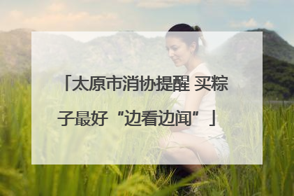 太原市消协提醒 买粽子最好“边看边闻”
