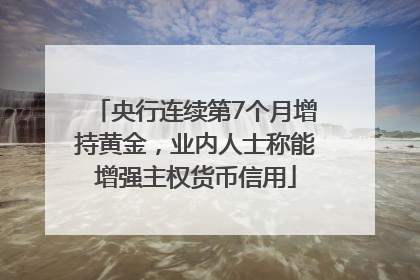 央行连续第7个月增持黄金，业内人士称能增强主权货币信用