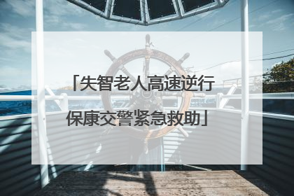 失智老人高速逆行 保康交警紧急救助
