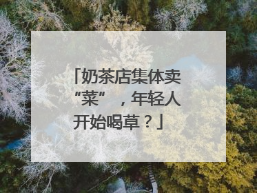 奶茶店集体卖“菜”，年轻人开始喝草？