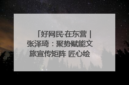 好网民·在东营｜张泽琦：聚势赋能文旅宣传矩阵 匠心绘就东营诗与远方