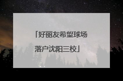 好丽友希望球场落户沈阳三校