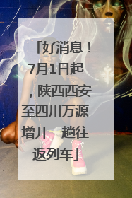 好消息！7月1日起，陕西西安至四川万源增开一趟往返列车