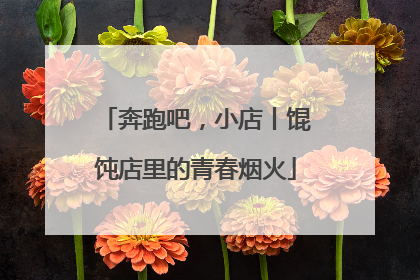 奔跑吧，小店丨馄饨店里的青春烟火