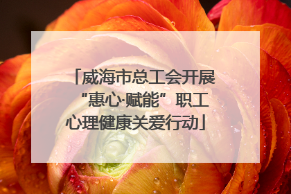 威海市总工会开展“惠心·赋能”职工心理健康关爱行动