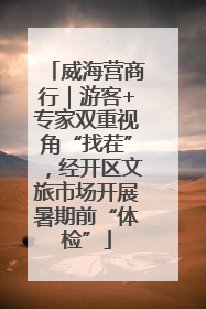 威海营商行｜游客+专家双重视角“找茬”，经开区文旅市场开展暑期前“体检”
