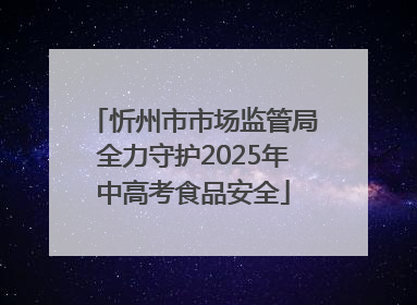 忻州市市场监管局全力守护2025年中高考食品安全