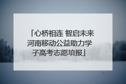 心桥相连 智启未来 河南移动公益助力学子高考志愿填报