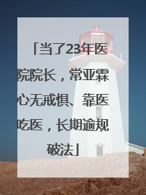 当了23年医院院长，常亚霖心无戒惧、靠医吃医，长期逾规破法