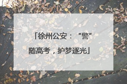 徐州公安：“警”随高考，护梦逐光