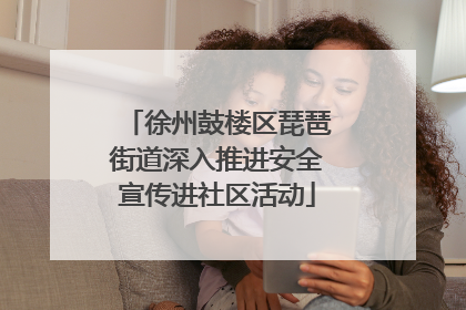 徐州鼓楼区琵琶街道深入推进安全宣传进社区活动