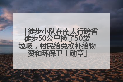 徒步小队在南太行跨省徒步50公里捡了50袋垃圾，村民给兑换补给物资和环保卫士勋章