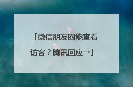 微信朋友圈能查看访客？腾讯回应→