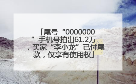 尾号“0000000”手机号拍出61.2万，买家“李小龙”已付尾款，仅享有使用权
