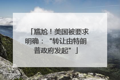 尴尬！美国被要求明确：“转让由特朗普政府发起”