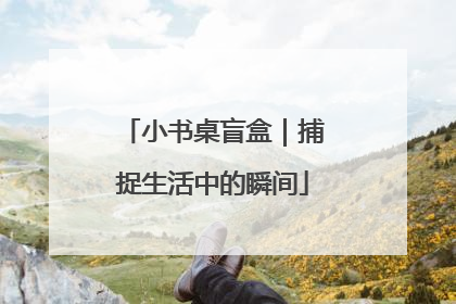 小书桌盲盒｜捕捉生活中的瞬间