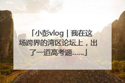 小彭vlog｜我在这场跨界的湾区论坛上，出了一道高考题……