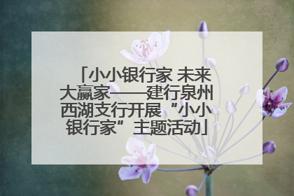 小小银行家 未来大赢家——建行泉州西湖支行开展“小小银行家”主题活动