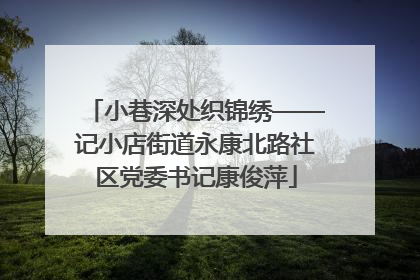 小巷深处织锦绣——记小店街道永康北路社区党委书记康俊萍