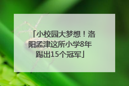 小校园大梦想！洛阳孟津这所小学8年踢出15个冠军
