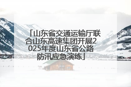 山东省交通运输厅联合山东高速集团开展2025年度山东省公路防汛应急演练