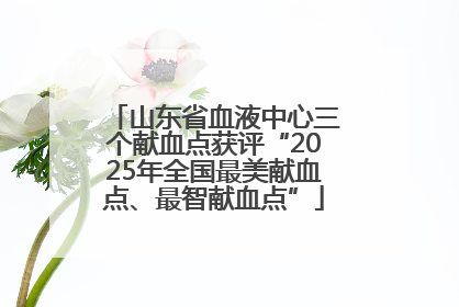 山东省血液中心三个献血点获评“2025年全国最美献血点、最智献血点”
