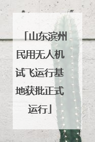 山东滨州民用无人机试飞运行基地获批正式运行