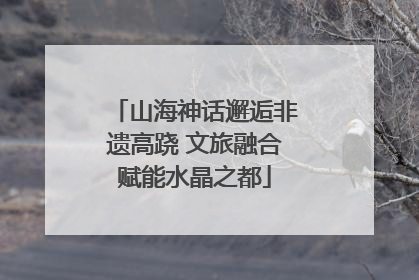 山海神话邂逅非遗高跷 文旅融合赋能水晶之都