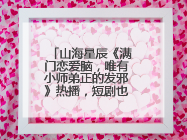 山海星辰《满门恋爱脑，唯有小师弟正的发邪》热播，短剧也有仙侠群像