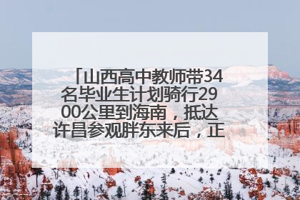 山西高中教师带34名毕业生计划骑行2900公里到海南，抵达许昌参观胖东来后，正式开启骑行之旅
