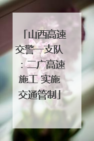 山西高速交警一支队：二广高速施工 实施交通管制