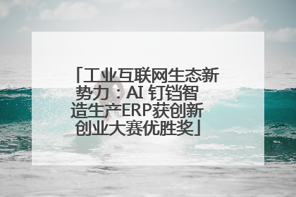 工业互联网生态新势力：AI 钉铛智造生产ERP获创新创业大赛优胜奖
