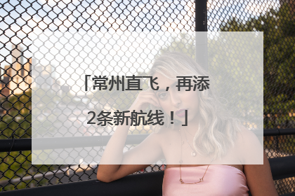 常州直飞，再添2条新航线！