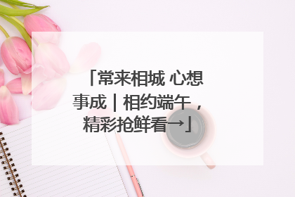 常来相城 心想事成｜相约端午，精彩抢鲜看→