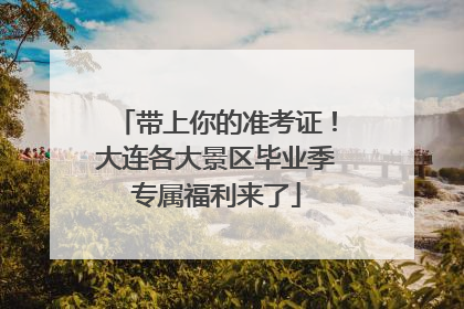 带上你的准考证！大连各大景区毕业季专属福利来了