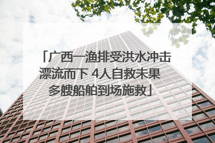 广西一渔排受洪水冲击漂流而下 4人自救未果多艘船舶到场施救