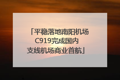 平稳落地南阳机场 C919完成国内支线机场商业首航