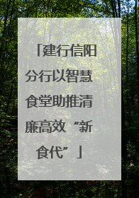 建行信阳分行以智慧食堂助推清廉高效“新食代”