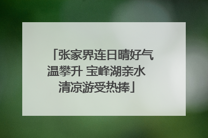 张家界连日晴好气温攀升 宝峰湖亲水清凉游受热捧