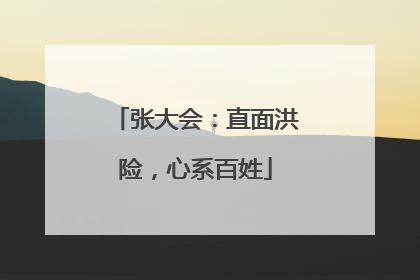 张大会：直面洪险，心系百姓