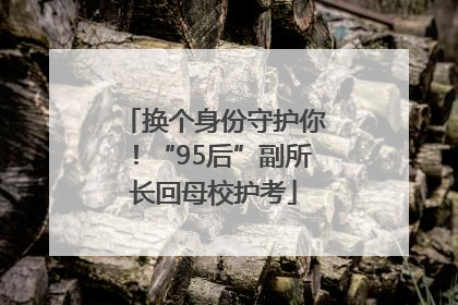 换个身份守护你！“95后”副所长回母校护考