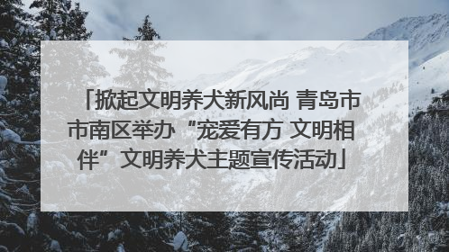 掀起文明养犬新风尚 青岛市市南区举办“宠爱有方 文明相伴”文明养犬主题宣传活动