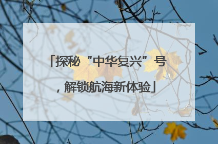 探秘“中华复兴”号，解锁航海新体验