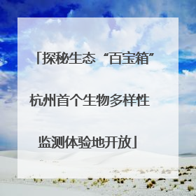 探秘生态“百宝箱” 杭州首个生物多样性监测体验地开放
