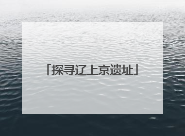 探寻辽上京遗址