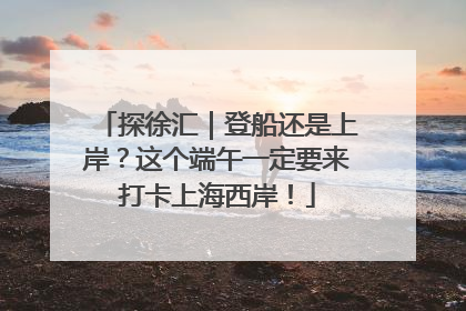 探徐汇｜登船还是上岸？这个端午一定要来打卡上海西岸！