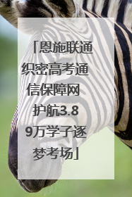 恩施联通织密高考通信保障网 护航3.89万学子逐梦考场